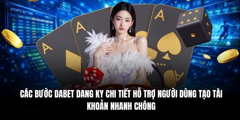 Các bước Dabet đăng ký chi tiết hỗ trợ người dùng tạo tài khoản nhanh chóng